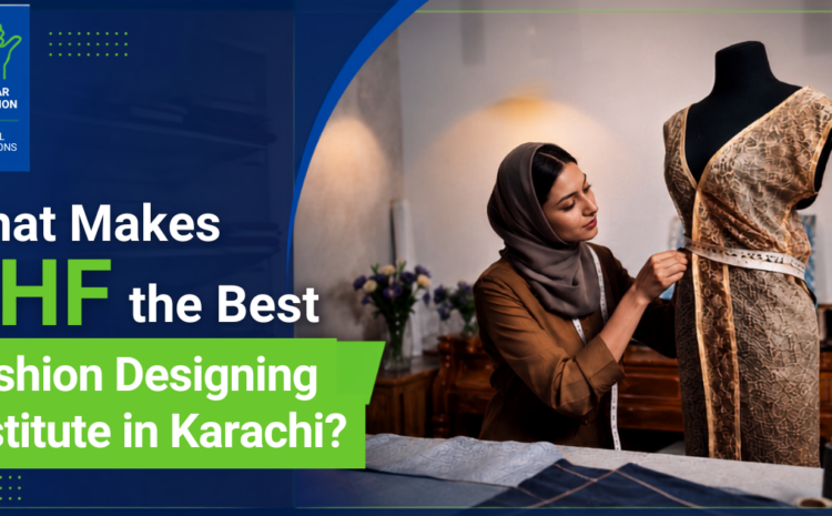  What Makes THF the Best Fashion Designing Institute in Karachi?